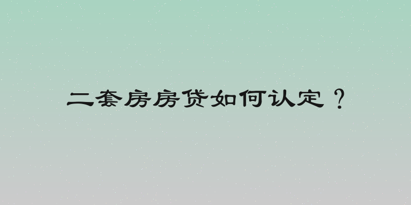 二套房房贷如何认定？