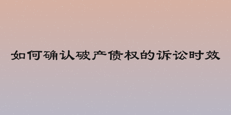 如何确认破产债权的诉讼时效