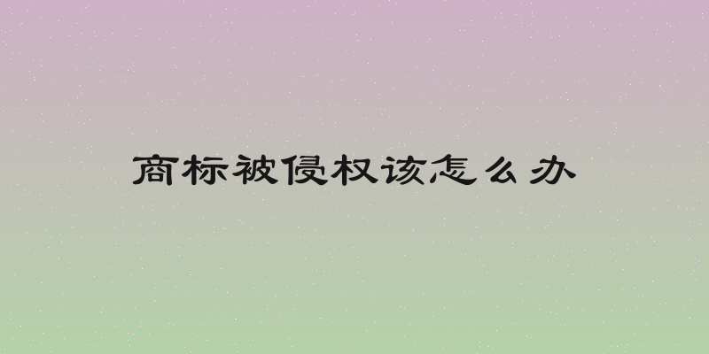 商标被侵权该怎么办