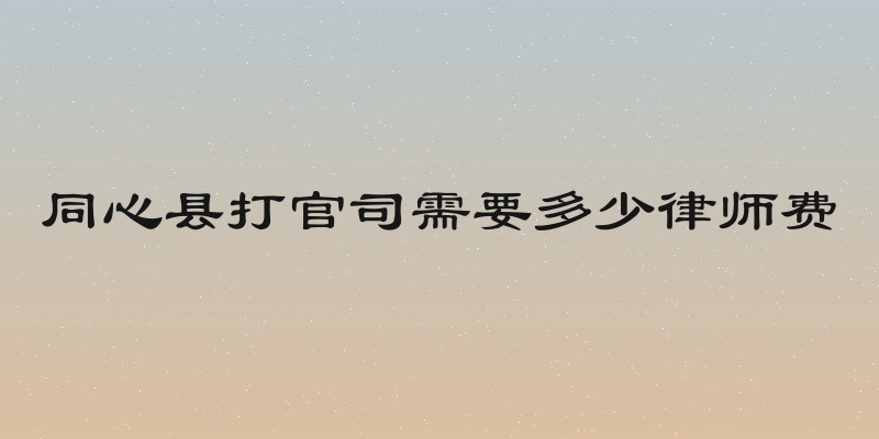 同心县打官司需要多少律师费