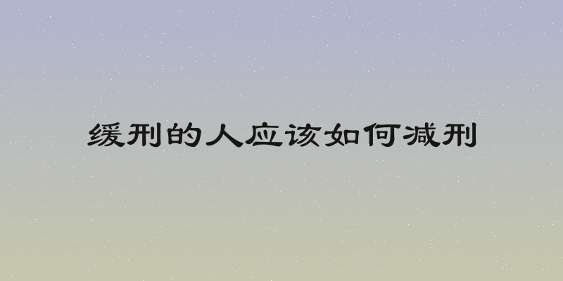 缓刑的人应该如何减刑