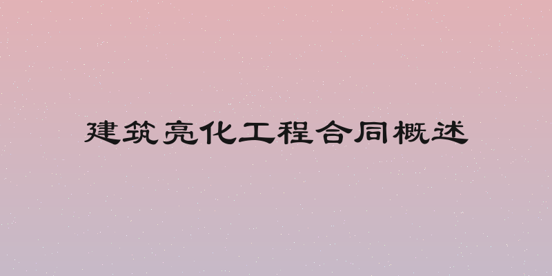 建筑亮化工程合同概述