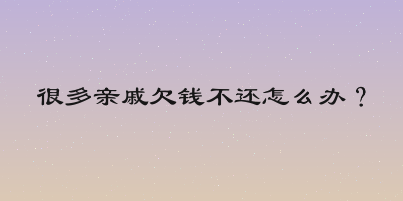 很多亲戚欠钱不还怎么办？