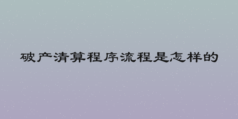 破产清算程序流程是怎样的