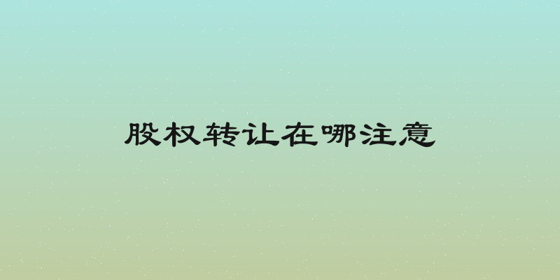 股权转让在哪注意
