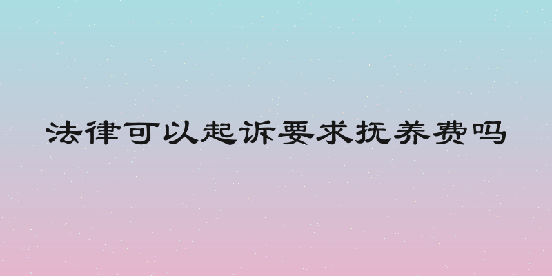 法律可以起诉要求抚养费吗