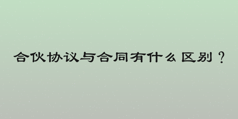 合伙协议与合同有什么区别？