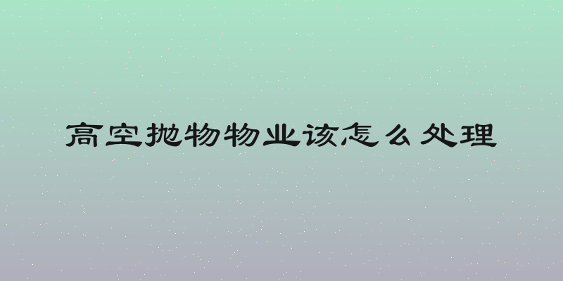 高空抛物物业该怎么处理