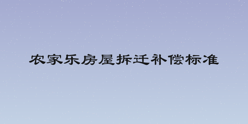 农家乐房屋拆迁补偿标准