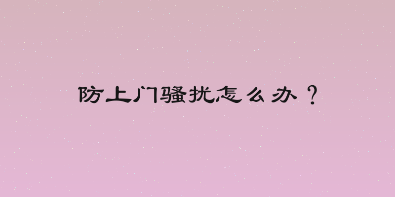 防上门骚扰怎么办？