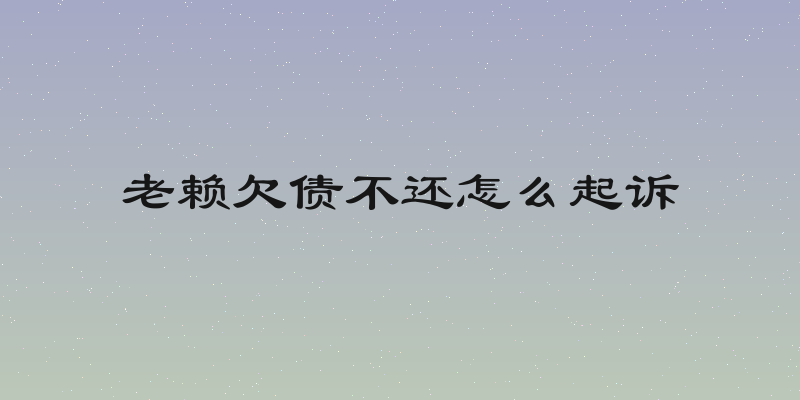 老赖欠债不还怎么起诉