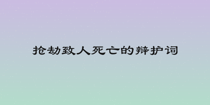 抢劫致人死亡的辩护词
