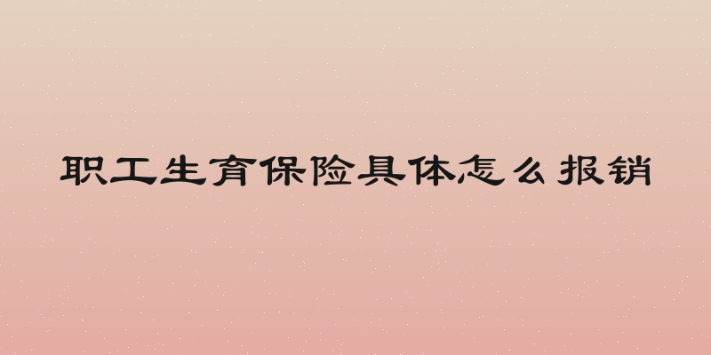 职工生育保险具体怎么报销