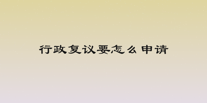 行政复议要怎么申请