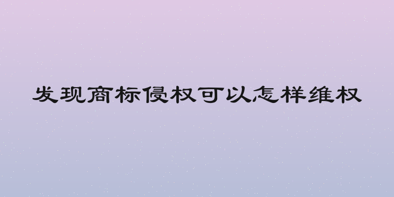 发现商标侵权可以怎样维权