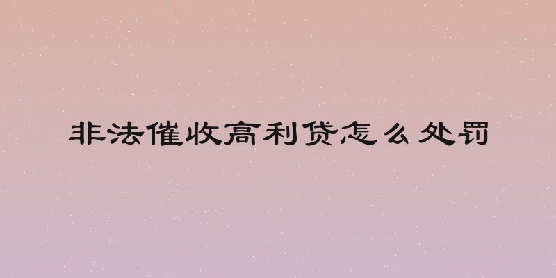 非法催收高利贷怎么处罚