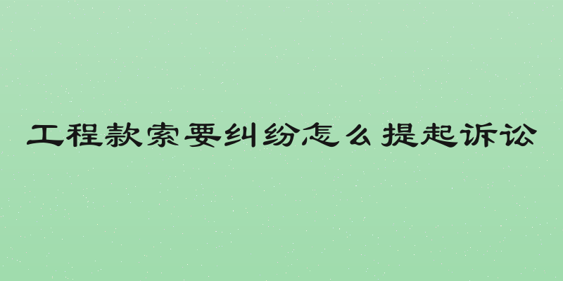 工程款索要纠纷怎么提起诉讼