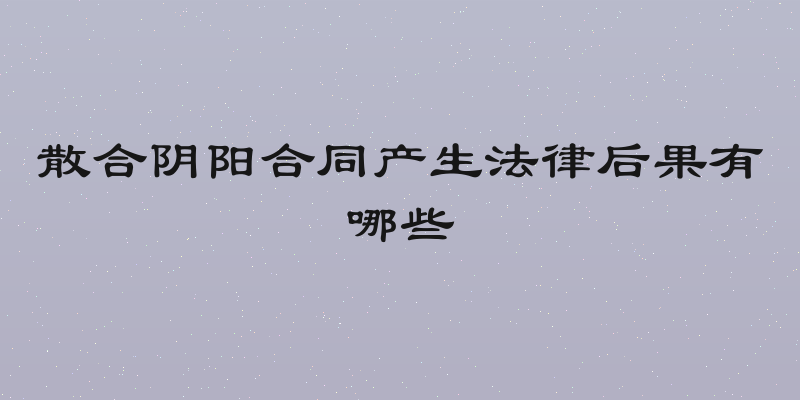 散合阴阳合同产生法律后果有哪些