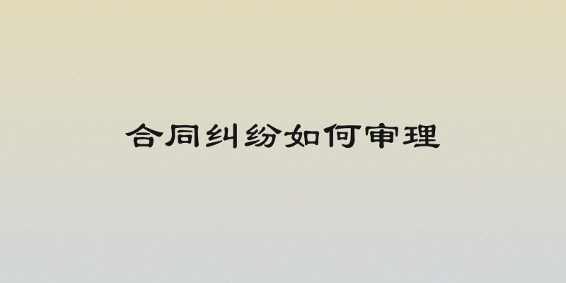 合同纠纷如何审理