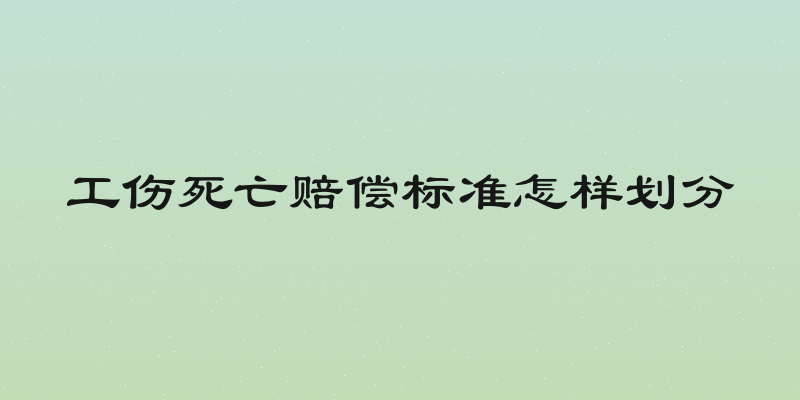 工伤死亡赔偿标准怎样划分