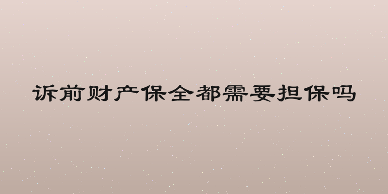 诉前财产保全都需要担保吗