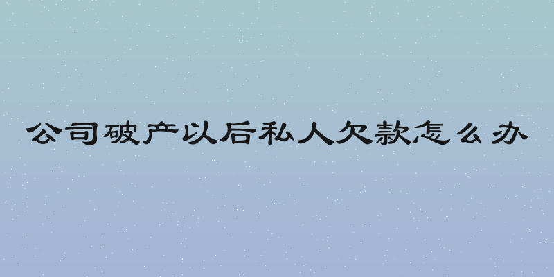 公司破产以后私人欠款怎么办