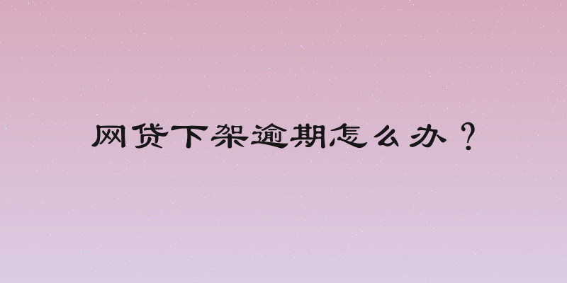 网贷下架逾期怎么办？