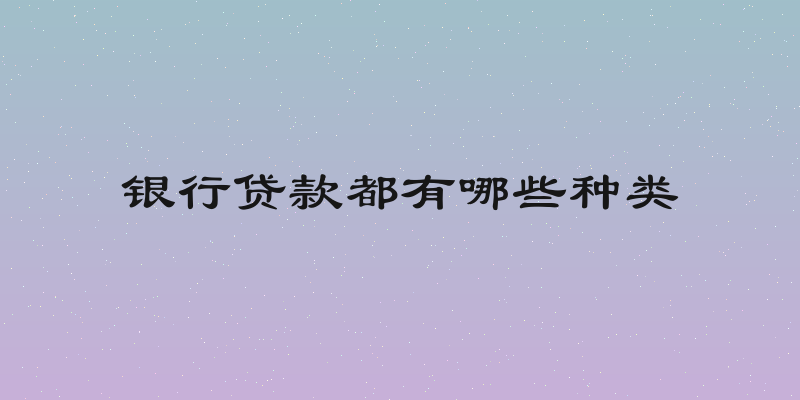 银行贷款都有哪些种类