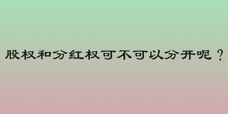 股权和分红权可不可以分开呢？