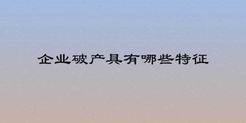 企业破产具有哪些特征