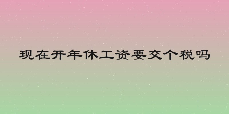 现在开年休工资要交个税吗