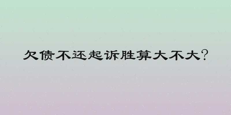 欠债不还起诉胜算大不大?