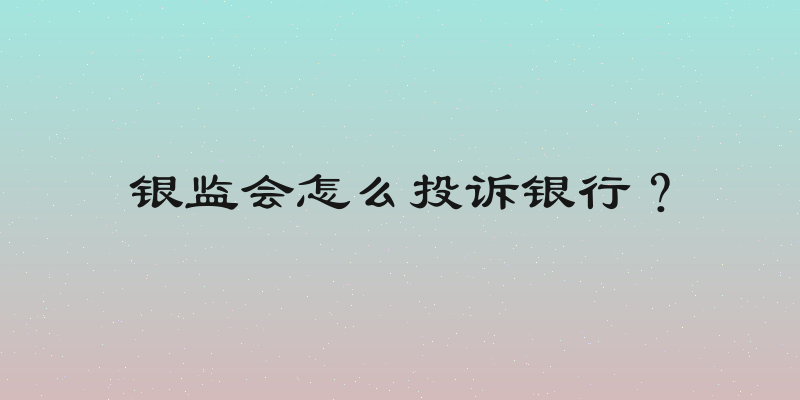 银监会怎么投诉银行？