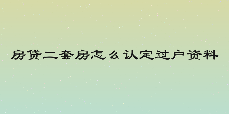 房贷二套房怎么认定过户资料