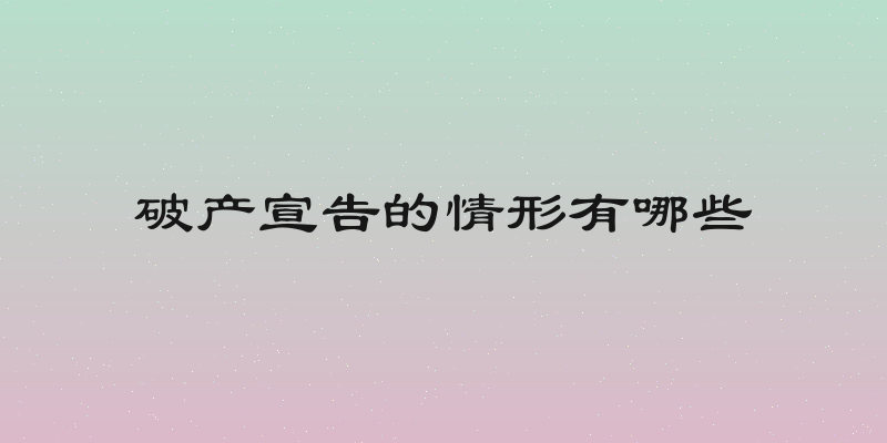 破产宣告的情形有哪些