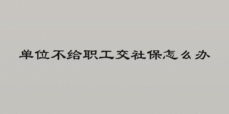 单位不给职工交社保怎么办