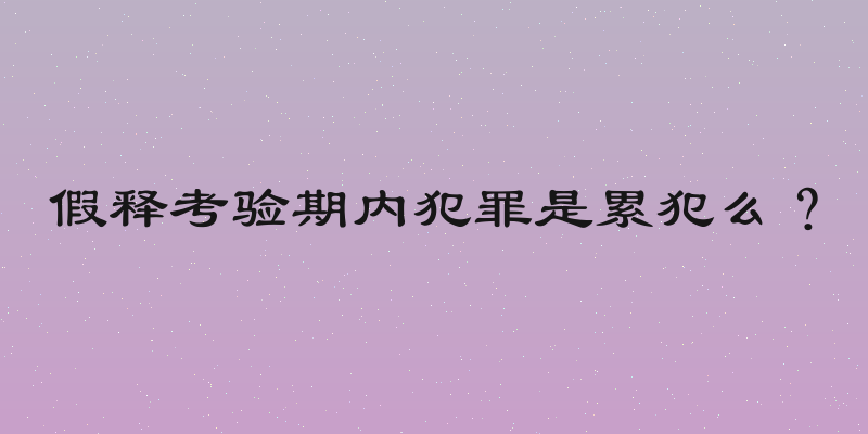 假释考验期内犯罪是累犯么？