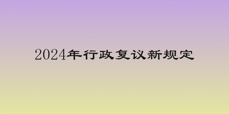 2024年行政复议新规定