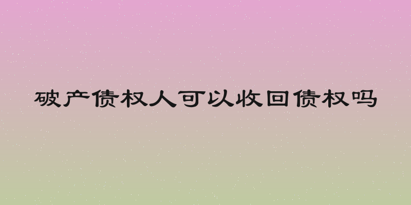 破产债权人可以收回债权吗