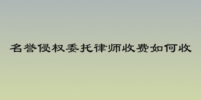 名誉侵权委托律师收费如何收