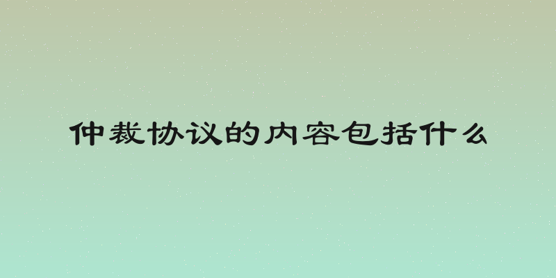 仲裁协议的内容包括什么