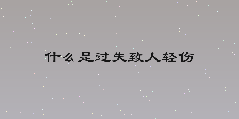 什么是过失致人轻伤