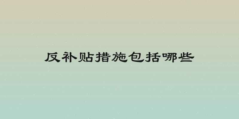 反补贴措施包括哪些