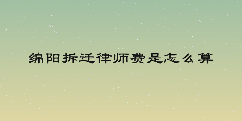 绵阳拆迁律师费是怎么算