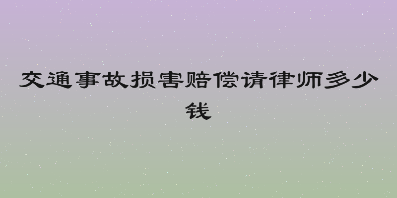交通事故损害赔偿请律师多少钱