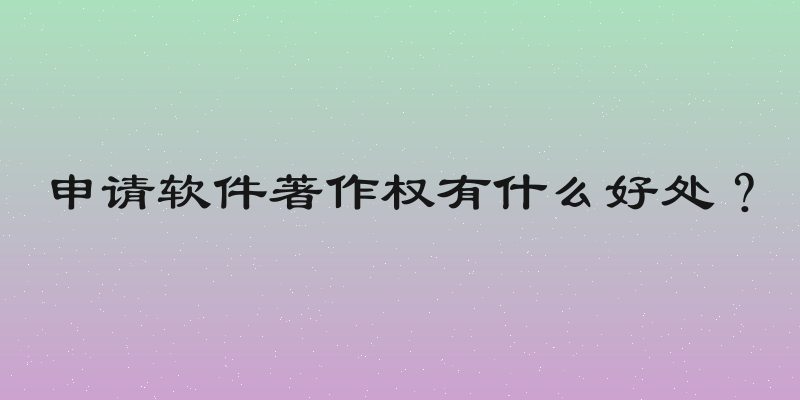 申请软件著作权有什么好处？