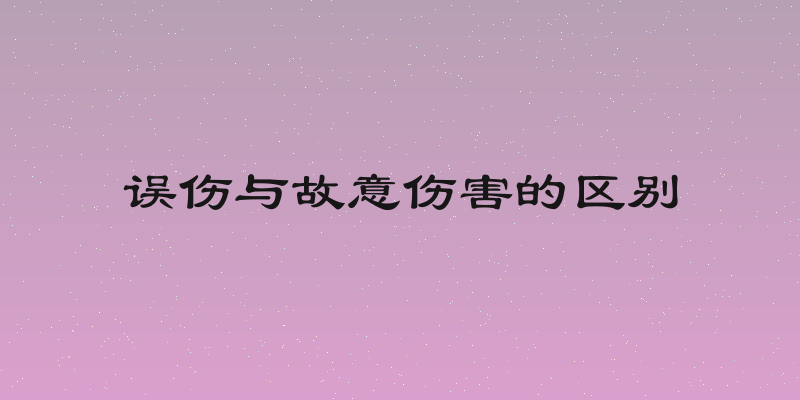 误伤与故意伤害的区别