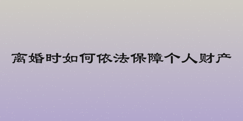 离婚时如何依法保障个人财产