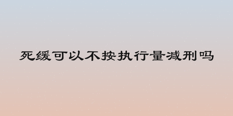 死缓可以不按执行量减刑吗