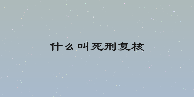 什么叫死刑复核